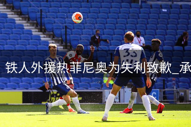 铁人外援热菲尼奥为失利致歉 承诺球队将重振旗鼓